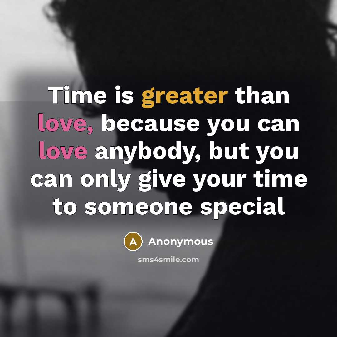“Time is greater than love, because you can love anybody, but you can only give your time to someone special” quote by Anonymous