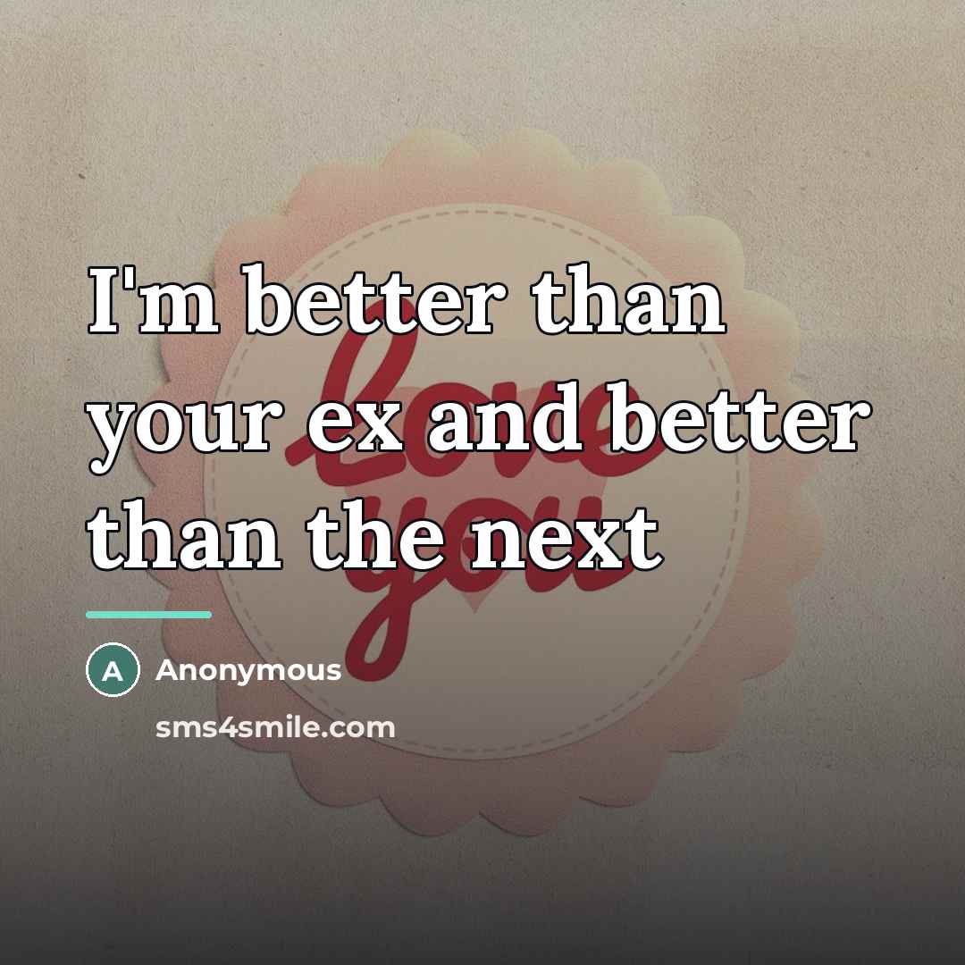 “I'm better than your ex and better than the next…” quote by Anonymous