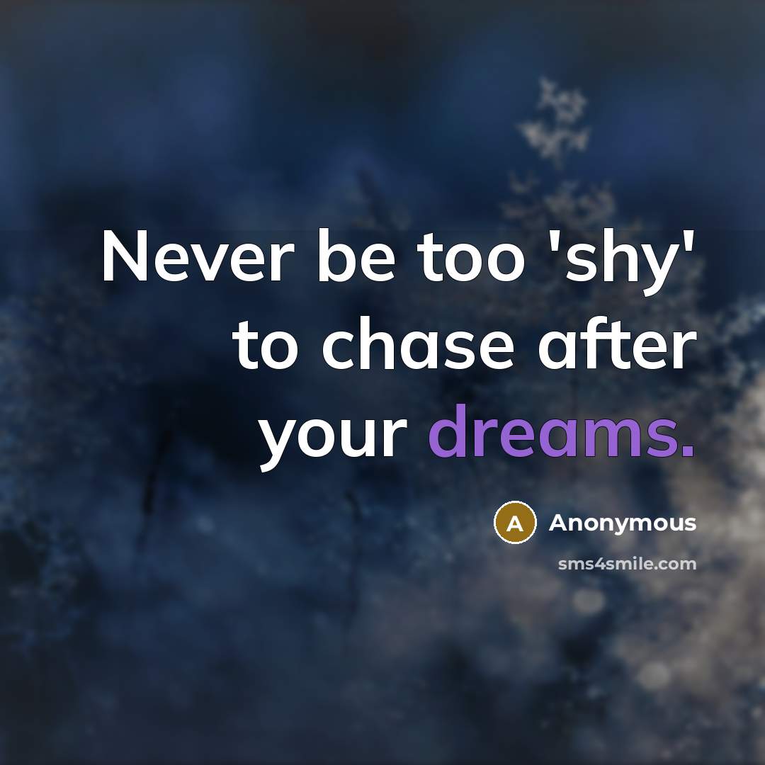 “Never be too 'shy' to chase after your dreams.…” quote by Anonymous