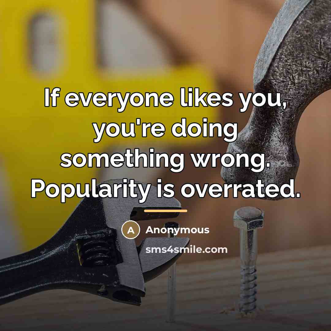 “If everyone likes you, you're doing something wrong. Popularity is…” quote by Anonymous