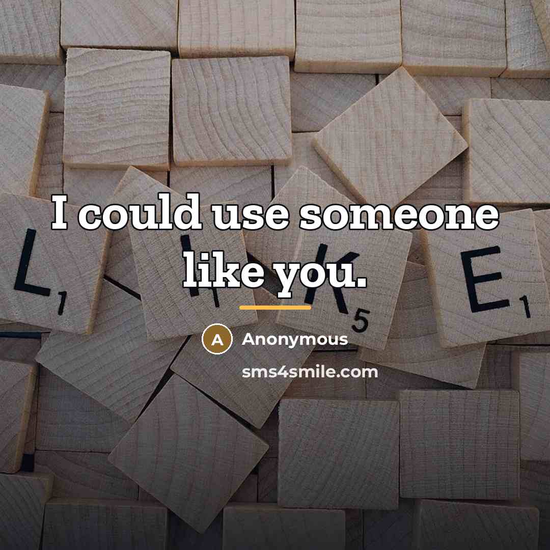 “I could use someone like you.…” quote by Anonymous