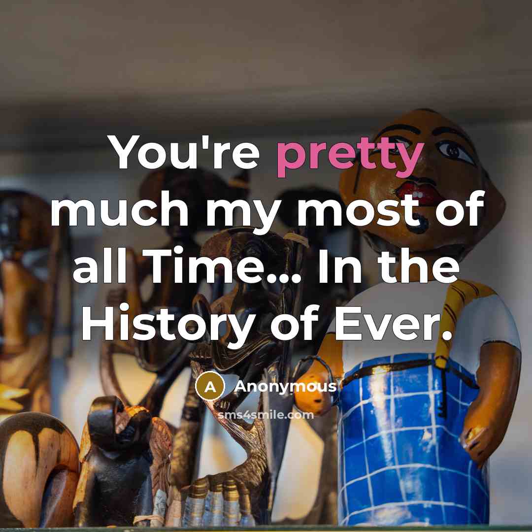 “You're pretty much my most of all Time... In the…” quote by Anonymous