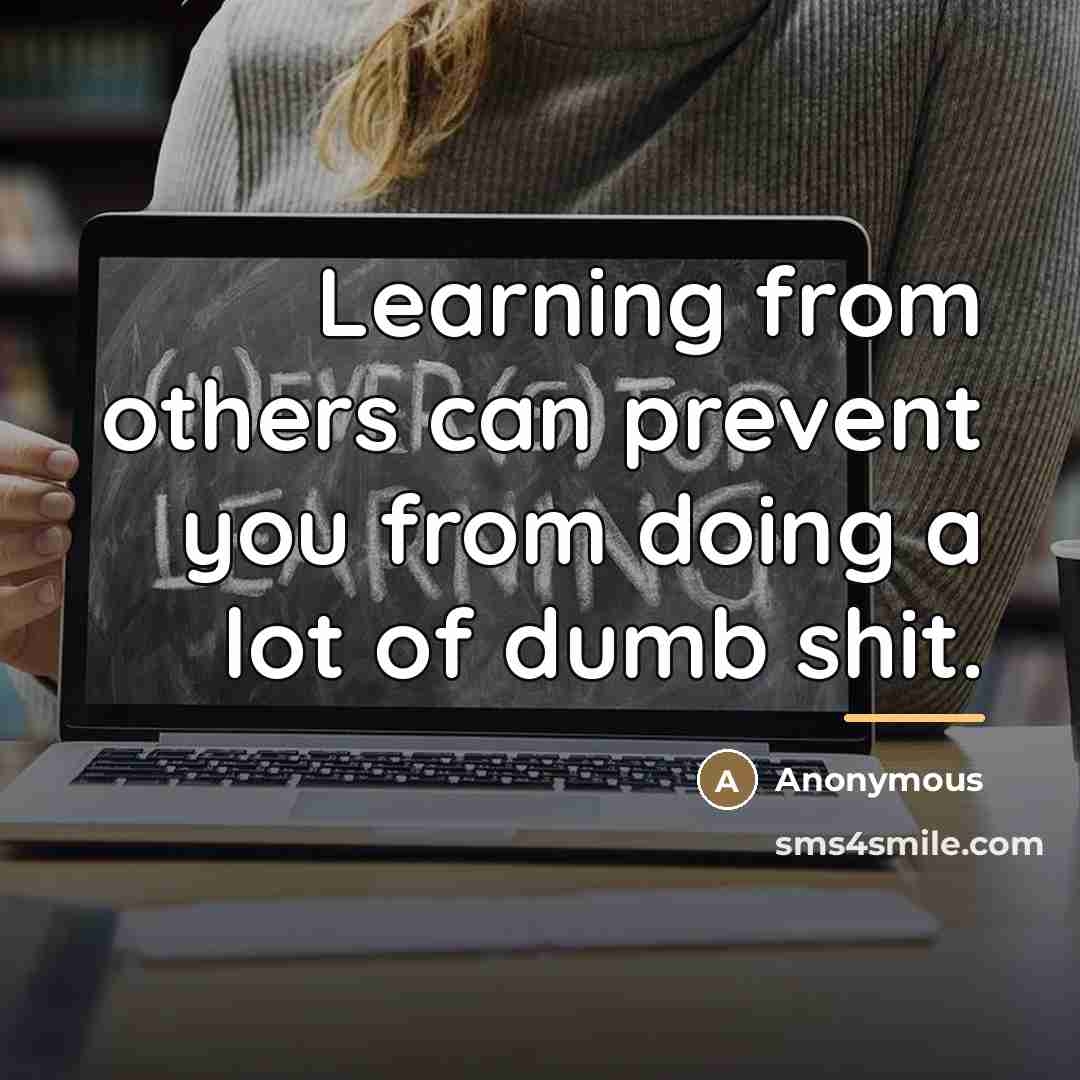 “Learning from others can prevent you from doing a lot…” quote by Anonymous