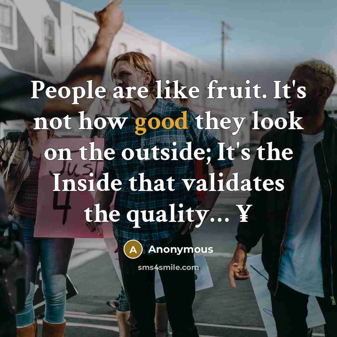 “People are like fruit. It's not how good they look on the outside; It's the Inside that validates the quality… ¥” quote by Anonymous