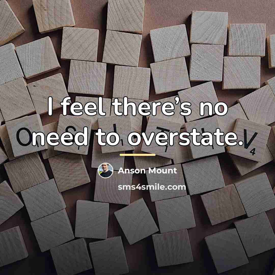 “I feel there’s no need to overstate.…” quote by Anson Mount