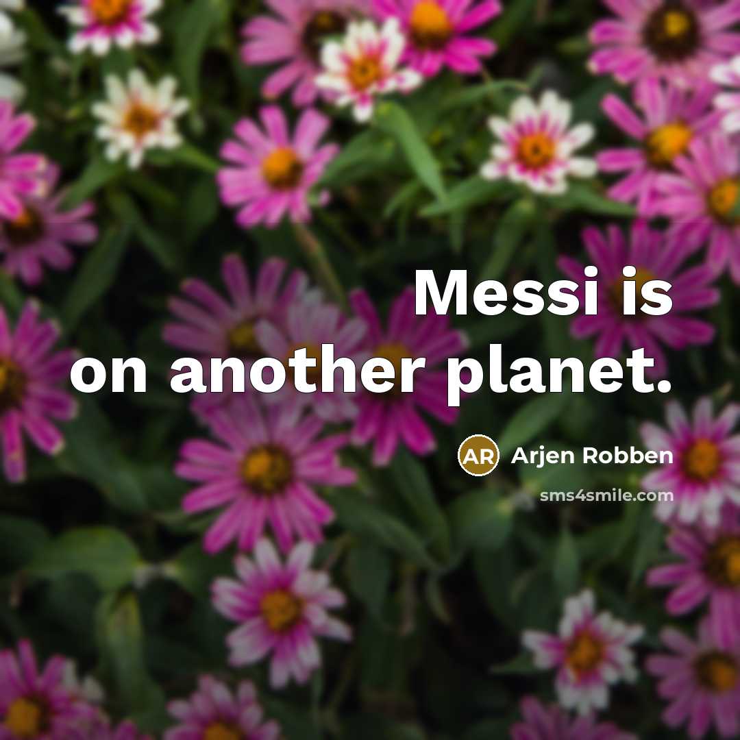 “Messi is on another planet.…” quote by Arjen Robben