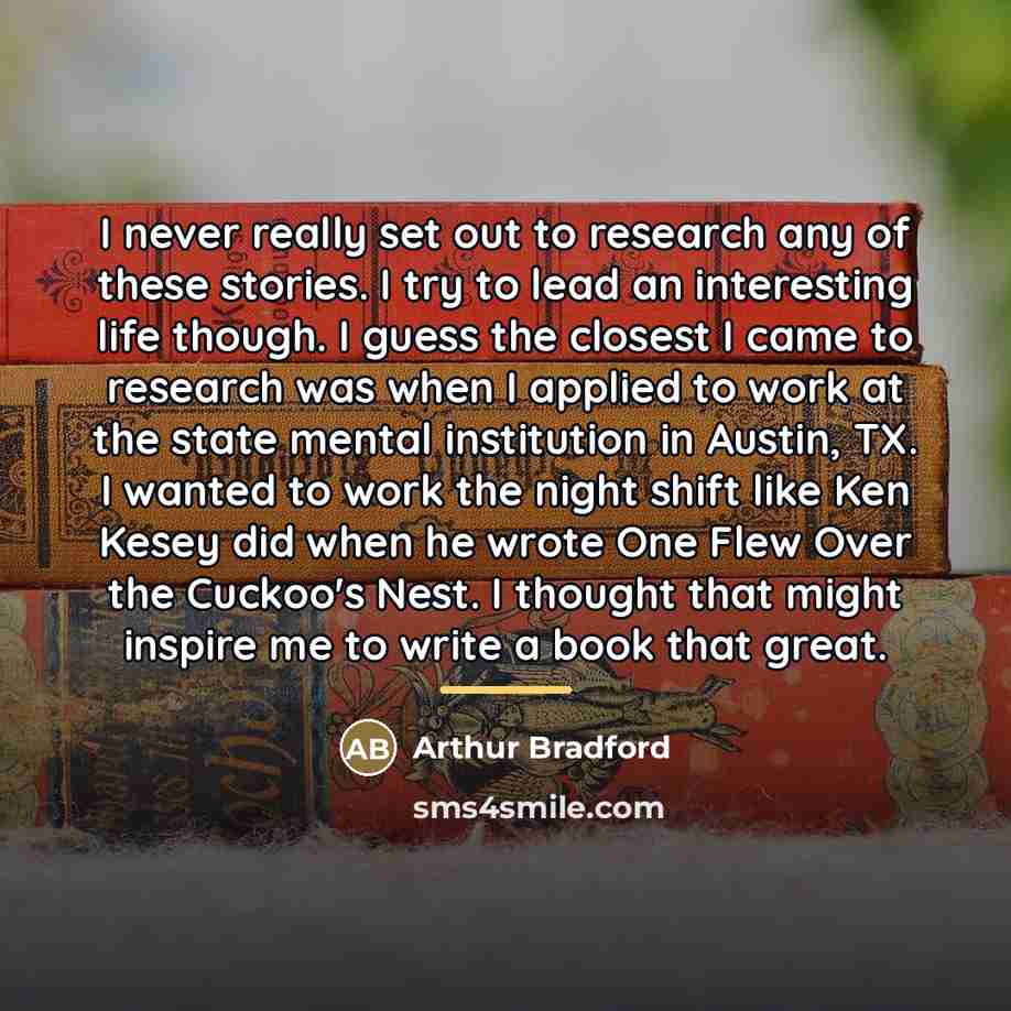 “I never really set out to research any of these…” quote by Arthur Bradford