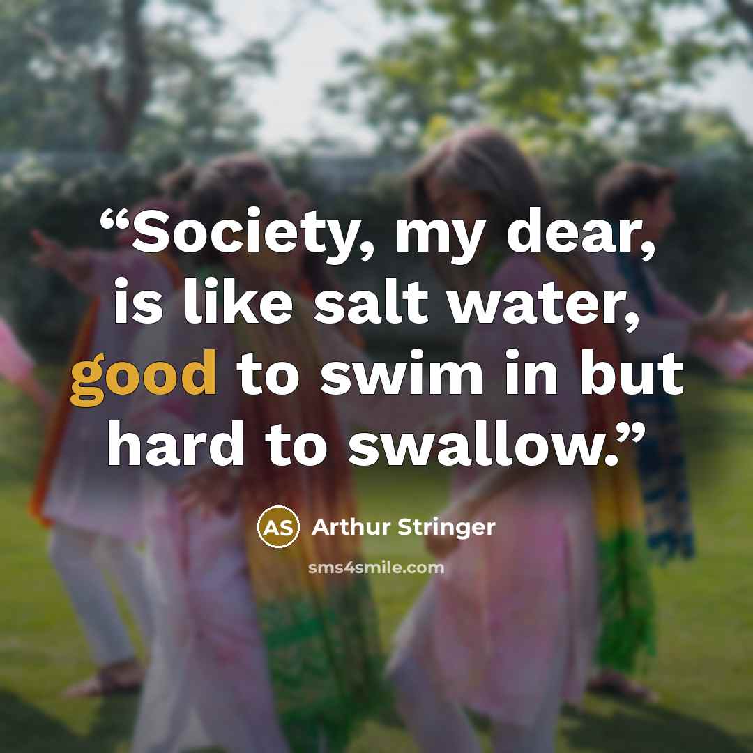 “Society, my dear, is like salt water, good to swim in but hard to swallow.” quote by Arthur Stringer