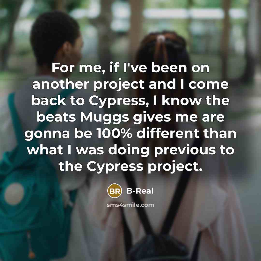 “For me, if I've been on another project and I…” quote by B-Real
