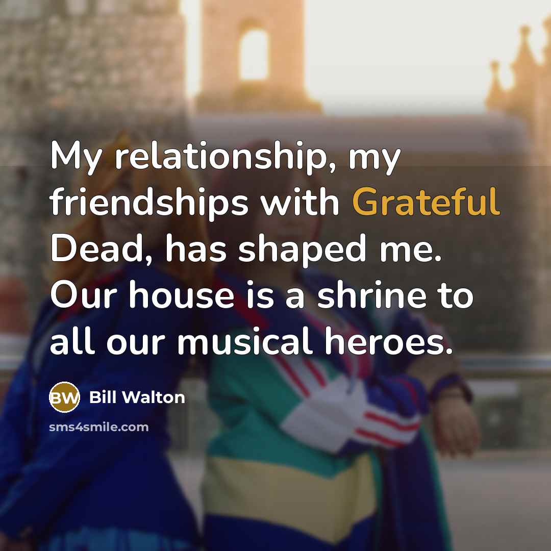 “My relationship, my friendships with Grateful Dead, has shaped me.…” quote by Bill Walton