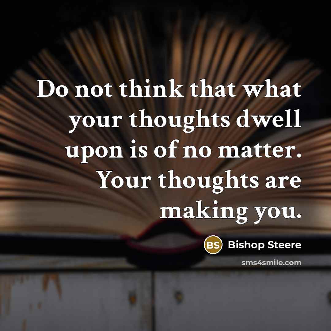 “Do not think that what your thoughts dwell upon is of no matter. Your thoughts are making you.” quote by Bishop Steere