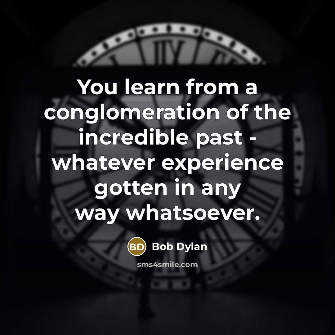 “You learn from a conglomeration of the incredible past -…” quote by Bob Dylan