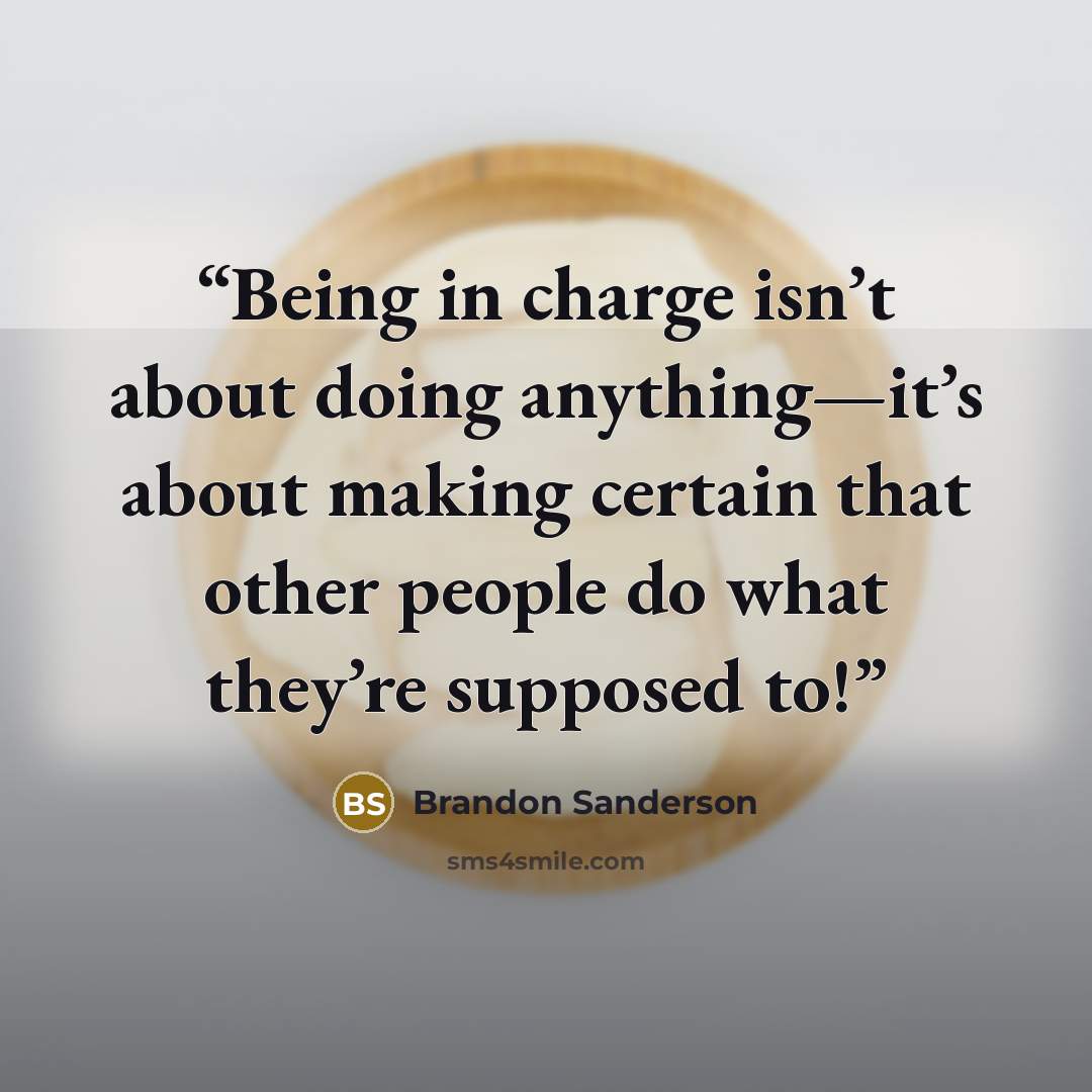 “Being in charge isn’t about doing anything—it’s about making certain that other people do what they’re supposed to!” quote by Brandon Sanderson