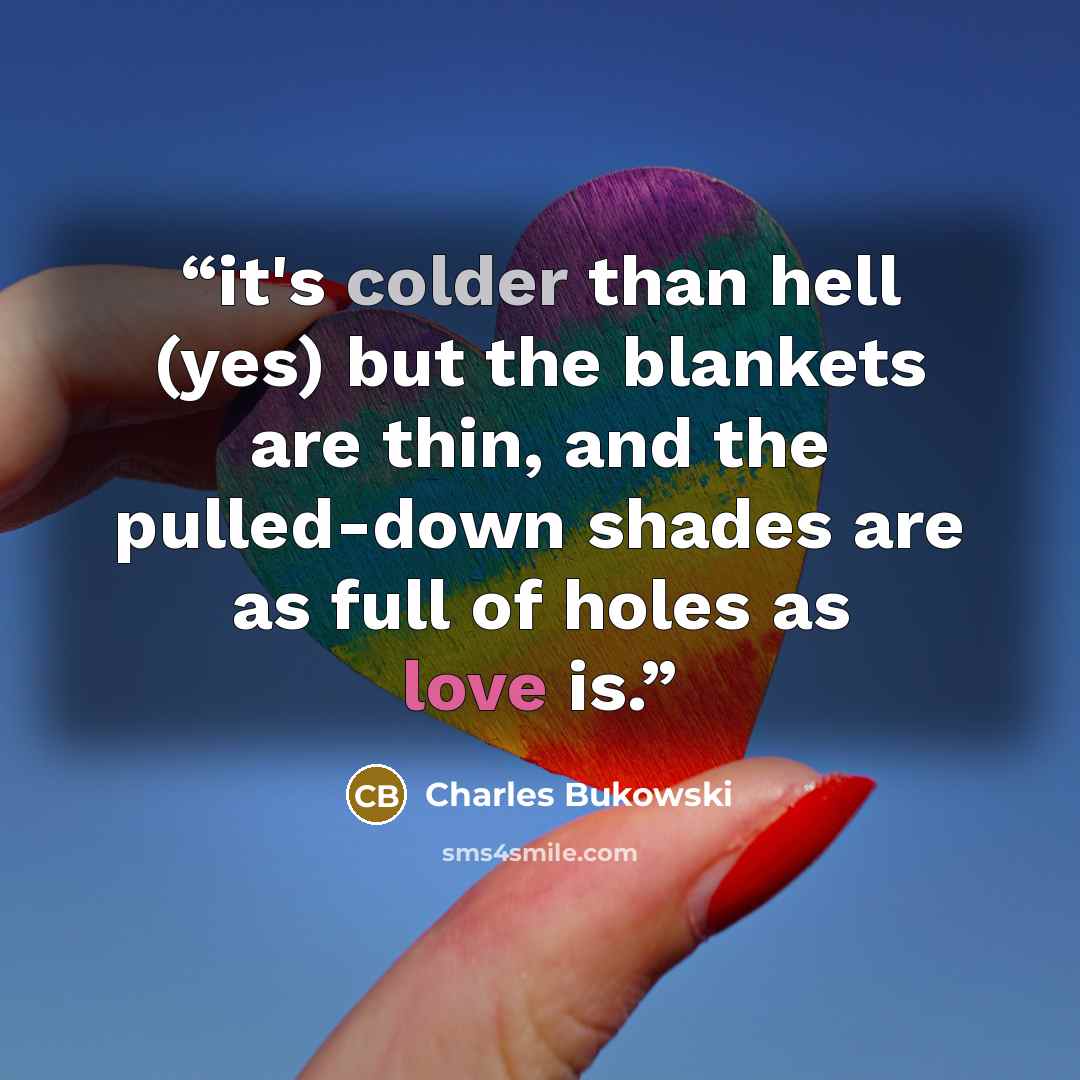 “it's colder than hell (yes) but the blankets are thin, and the pulled-down shades are as full of holes as love is.” quote by Charles Bukowski