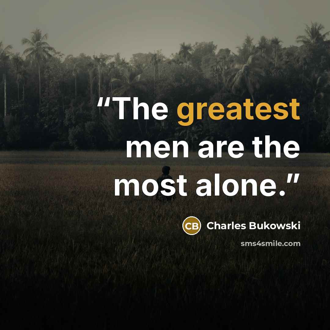 “The greatest men are the most alone.” quote by Charles Bukowski