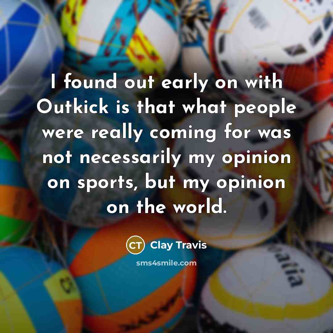 “I found out early on with Outkick is that what…” quote by Clay Travis