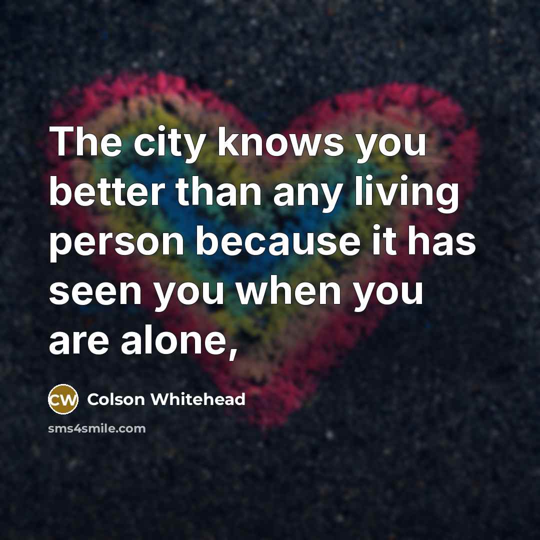 “The city knows you better than any living person because…” quote by Colson Whitehead