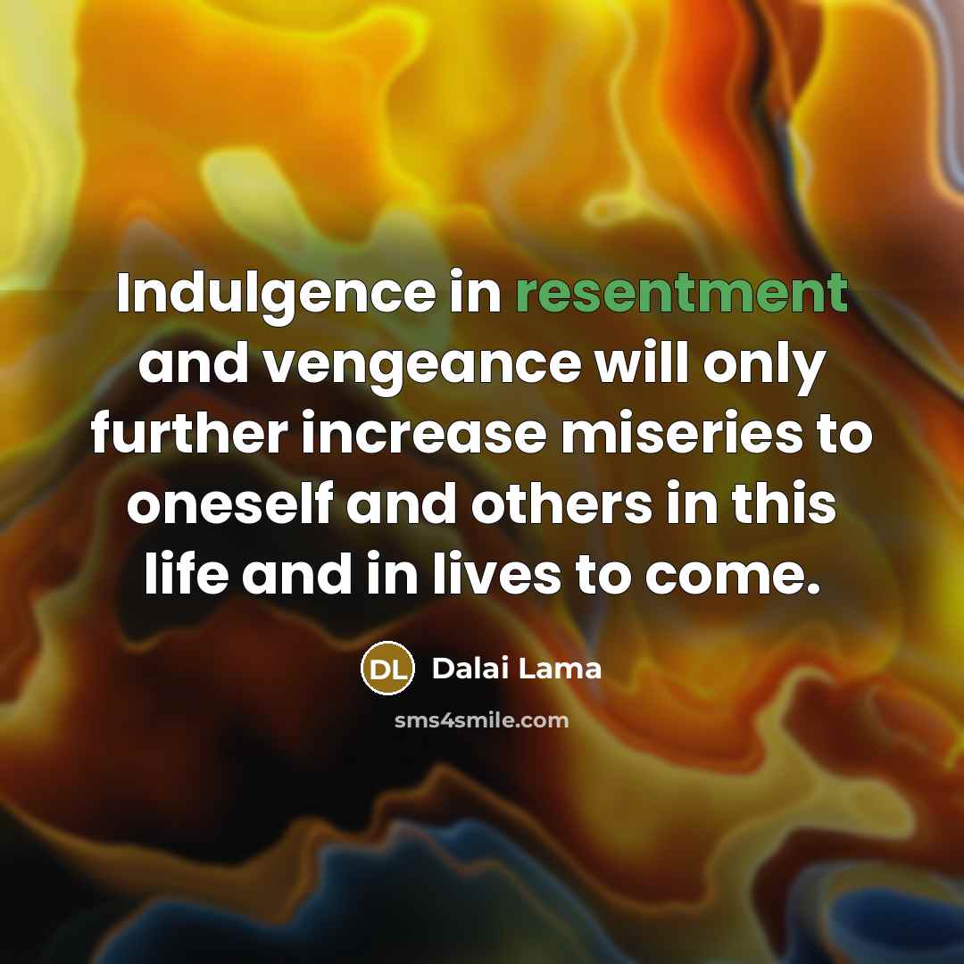 “Indulgence in resentment and vengeance will only further increase miseries…” quote by Dalai Lama