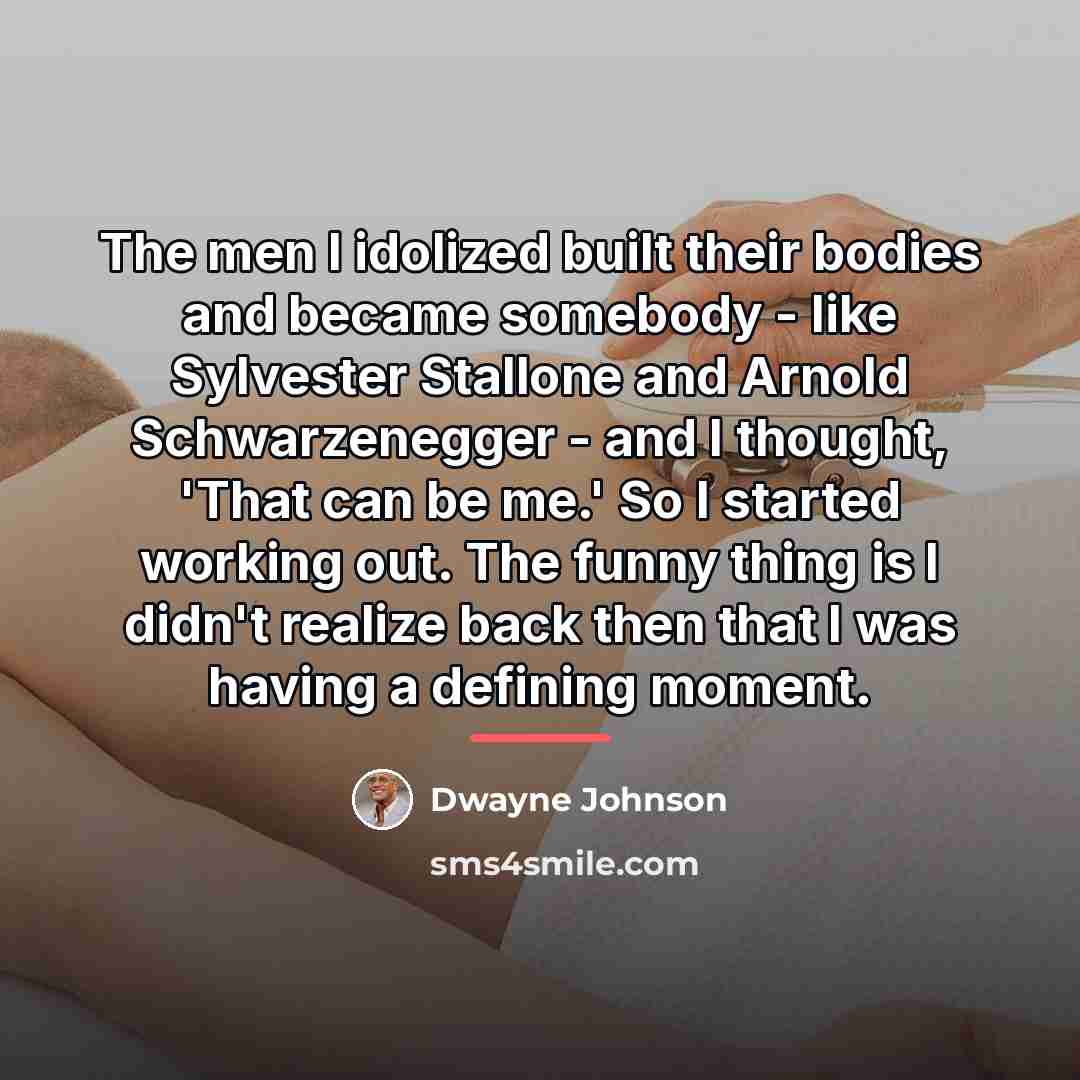 “The men I idolized built their bodies and became somebody…” quote by Dwayne Johnson