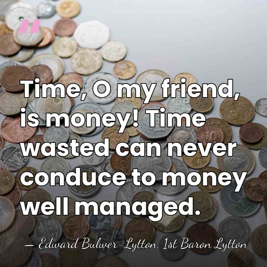 Time, O my friend, is money! Time wasted can never conduce to&hellip; - Edward Bulwer-Lytton, 1st Baron Lytton