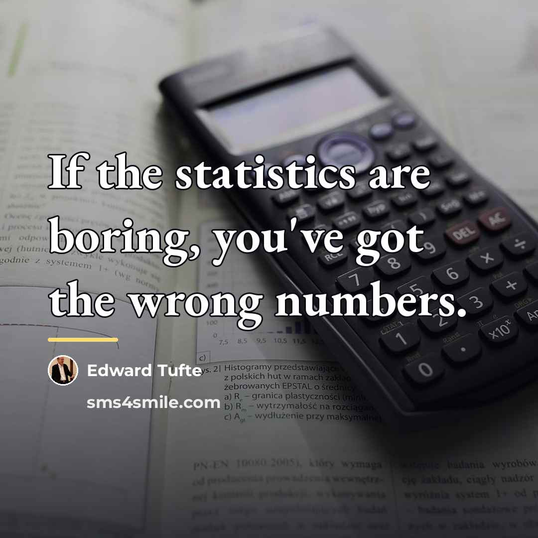 “If the statistics are boring, you've got the wrong numbers.…” quote by Edward Tufte