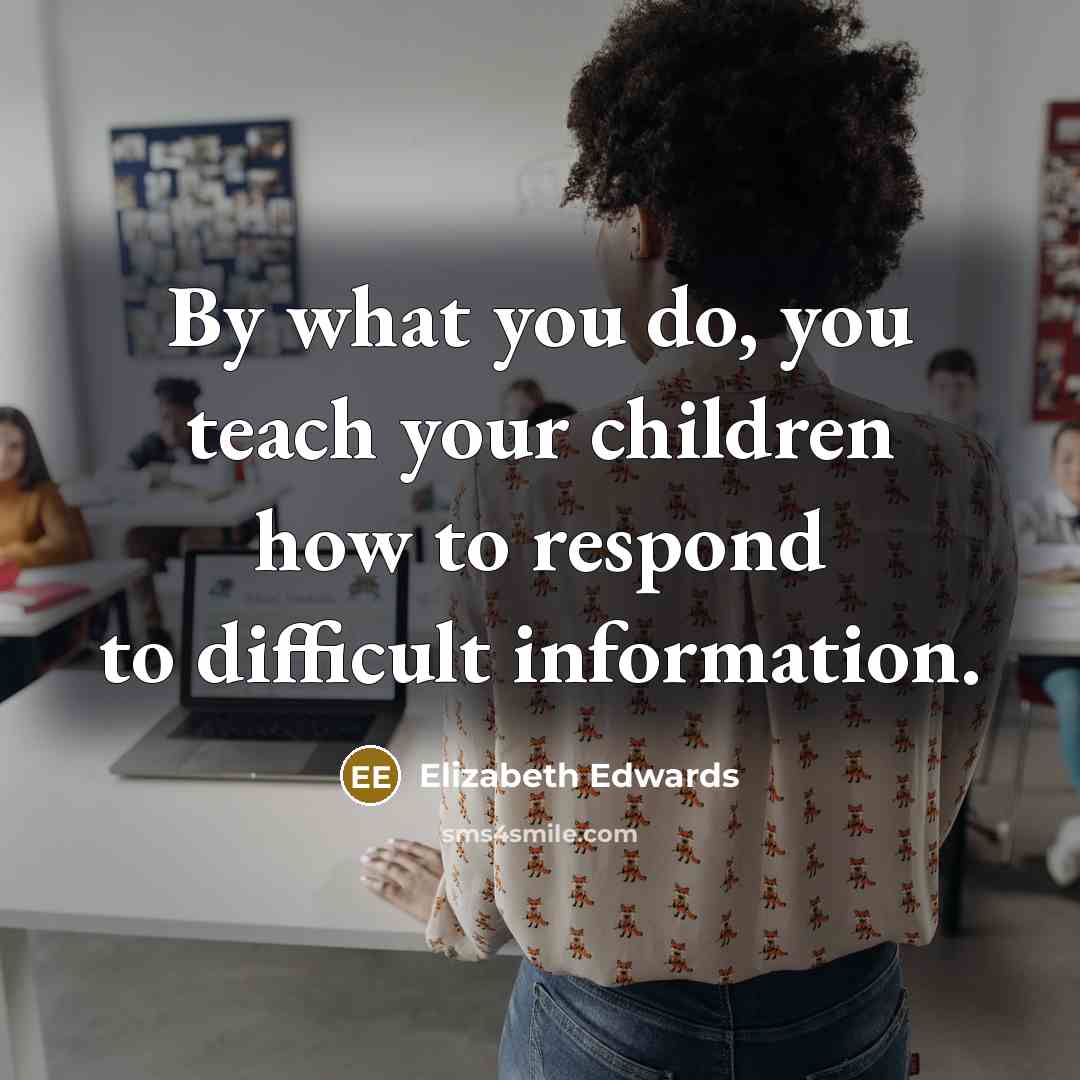 “By what you do, you teach your children how to…” quote by Elizabeth Edwards