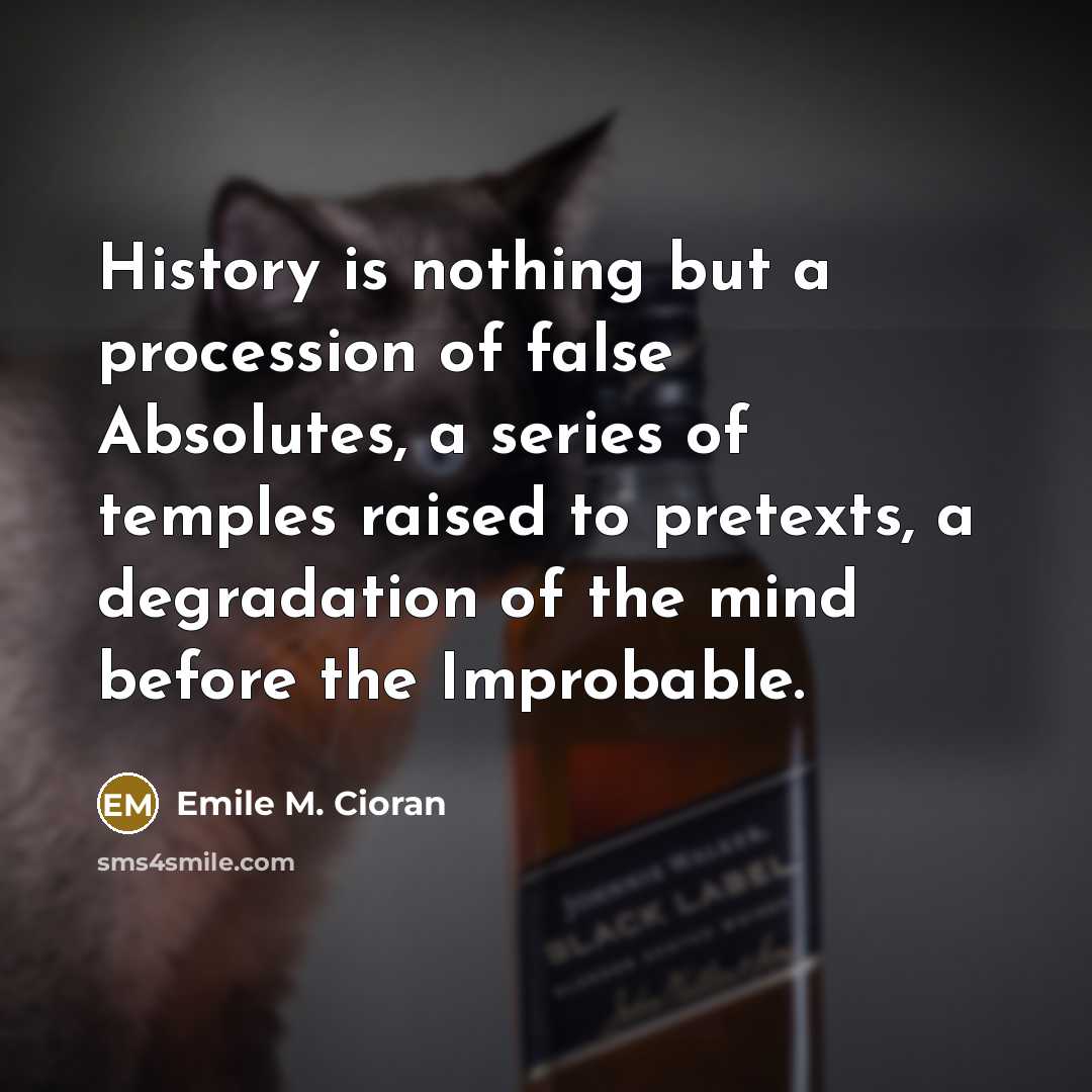 “History is nothing but a procession of false Absolutes, a…” quote by Emile M. Cioran