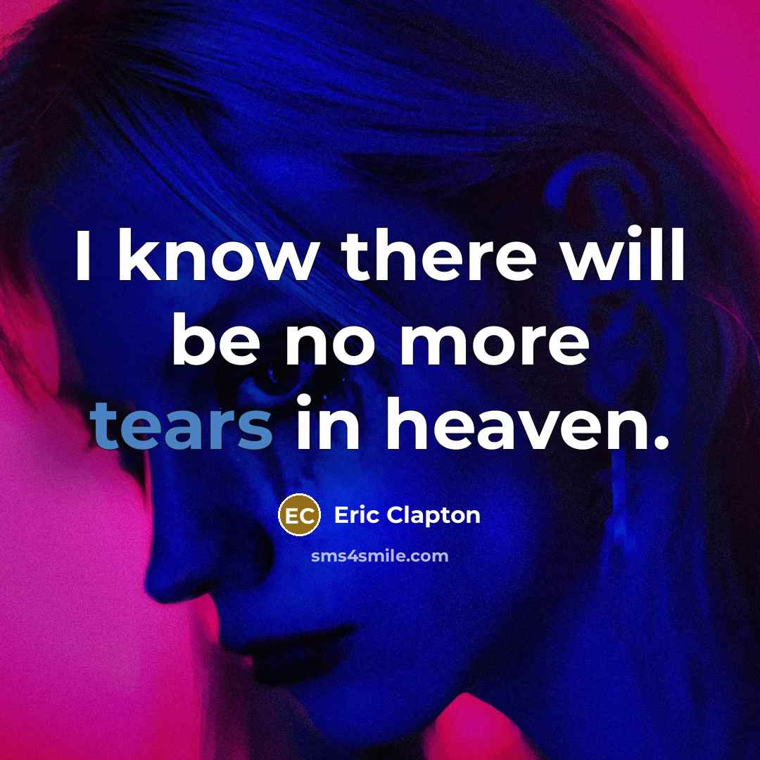 “I know there will be no more tears in heaven.…” quote by Eric Clapton
