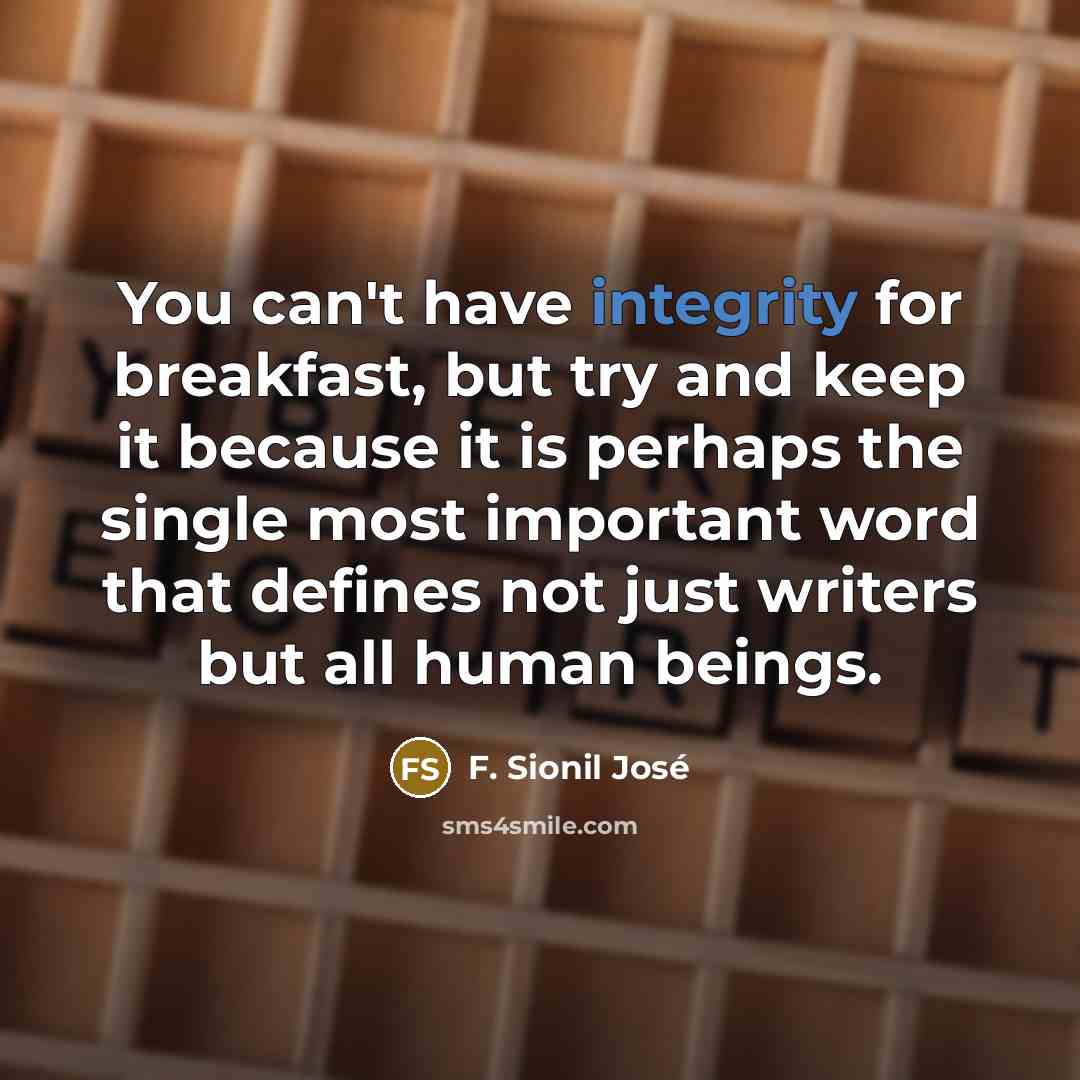 “You can't have integrity for breakfast, but try and keep…” quote by F. Sionil Jose
