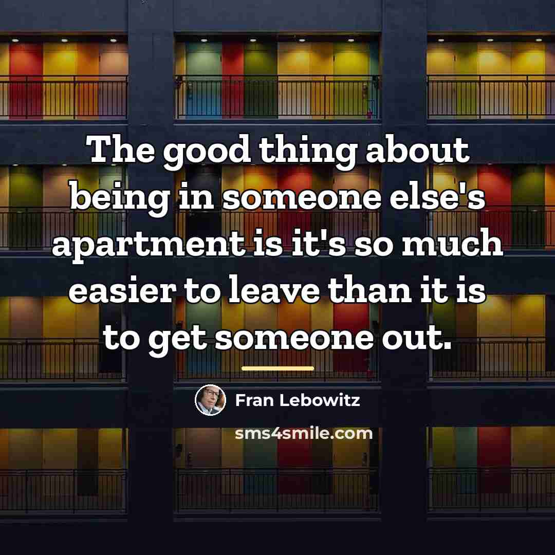 “The good thing about being in someone else's apartment is…” quote by Fran Lebowitz