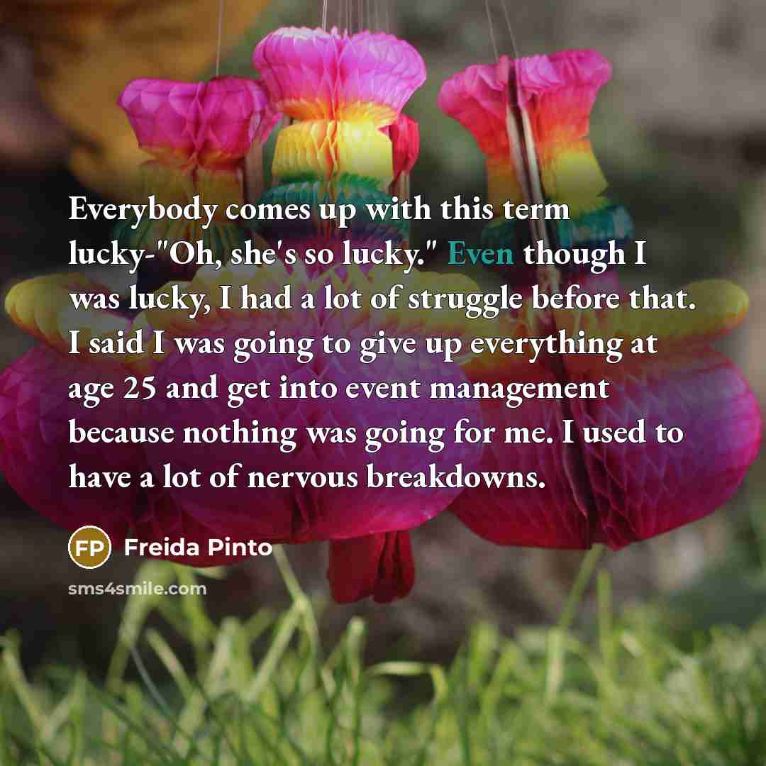 “Everybody comes up with this term lucky-"Oh, she's so lucky."…” quote by Freida Pinto