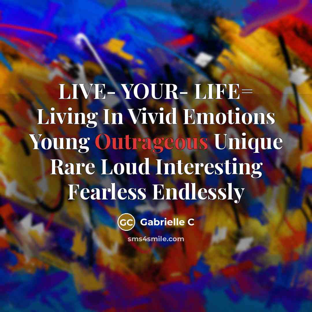 “LIVE- YOUR- LIFE= Living In Vivid Emotions Young Outrageous Unique…” quote by Gabrielle C