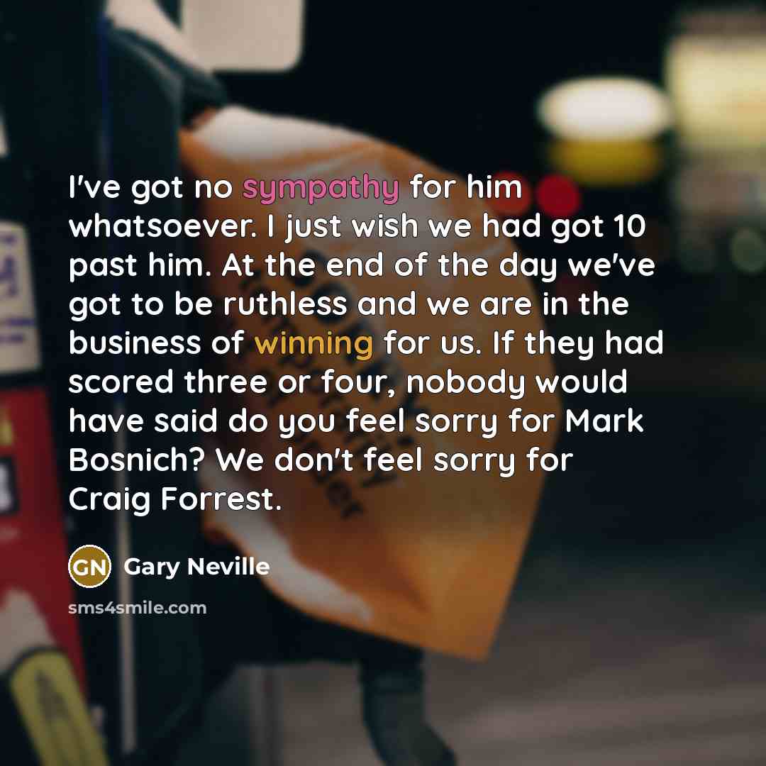 “I've got no sympathy for him whatsoever. I just wish…” quote by Gary Neville