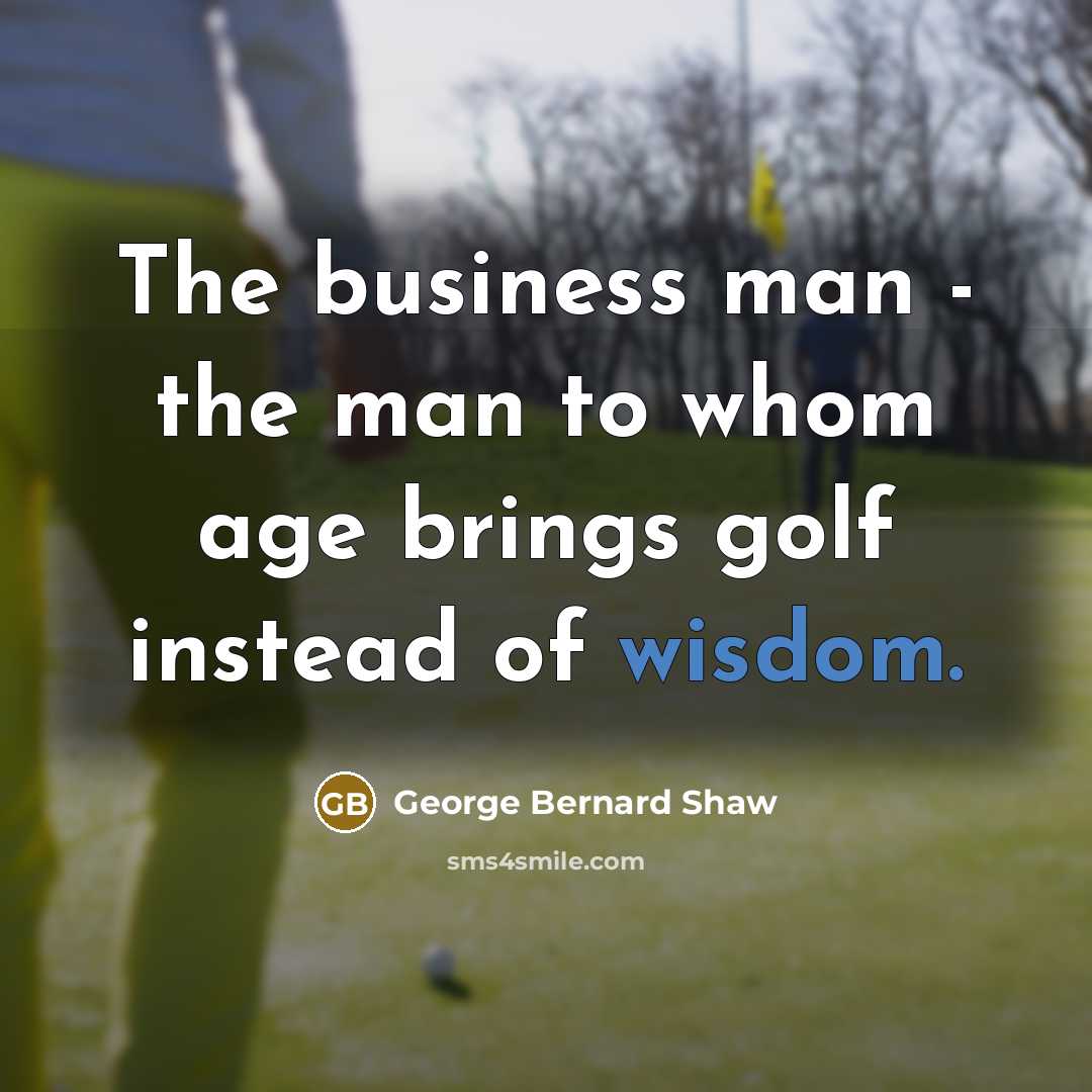 “The business man - the man to whom age brings…” quote by George Bernard Shaw