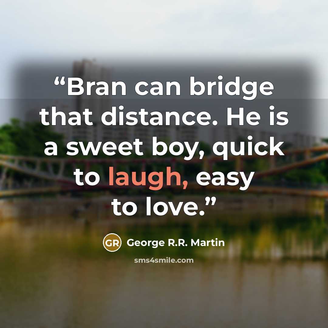 “Bran can bridge that distance. He is a sweet boy, quick to laugh, easy to love.” quote by George R.R. Martin