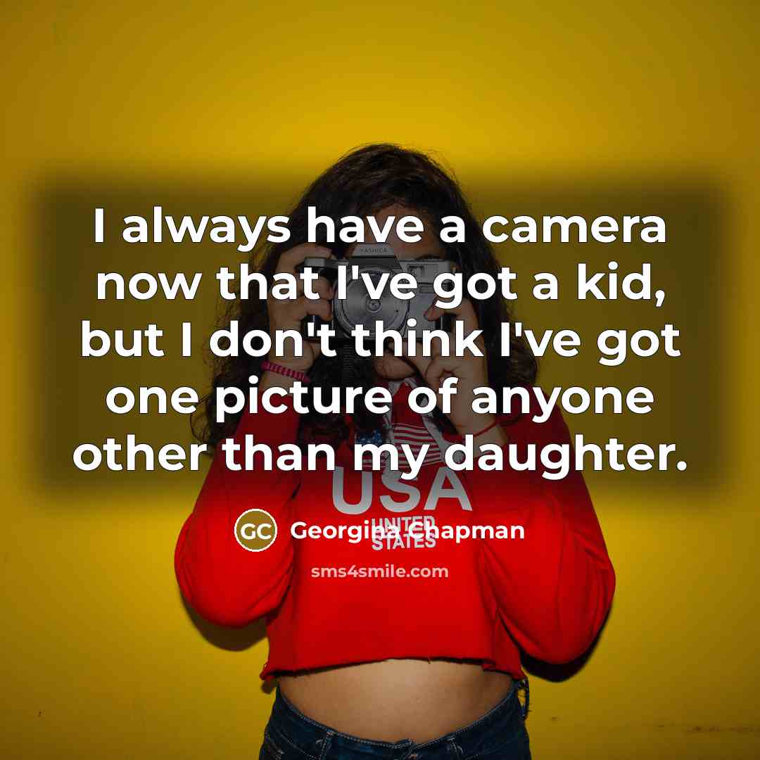 “I always have a camera now that I've got a…” quote by Georgina Chapman