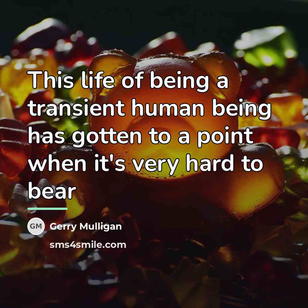 “This life of being a transient human being has gotten…” quote by Gerry Mulligan