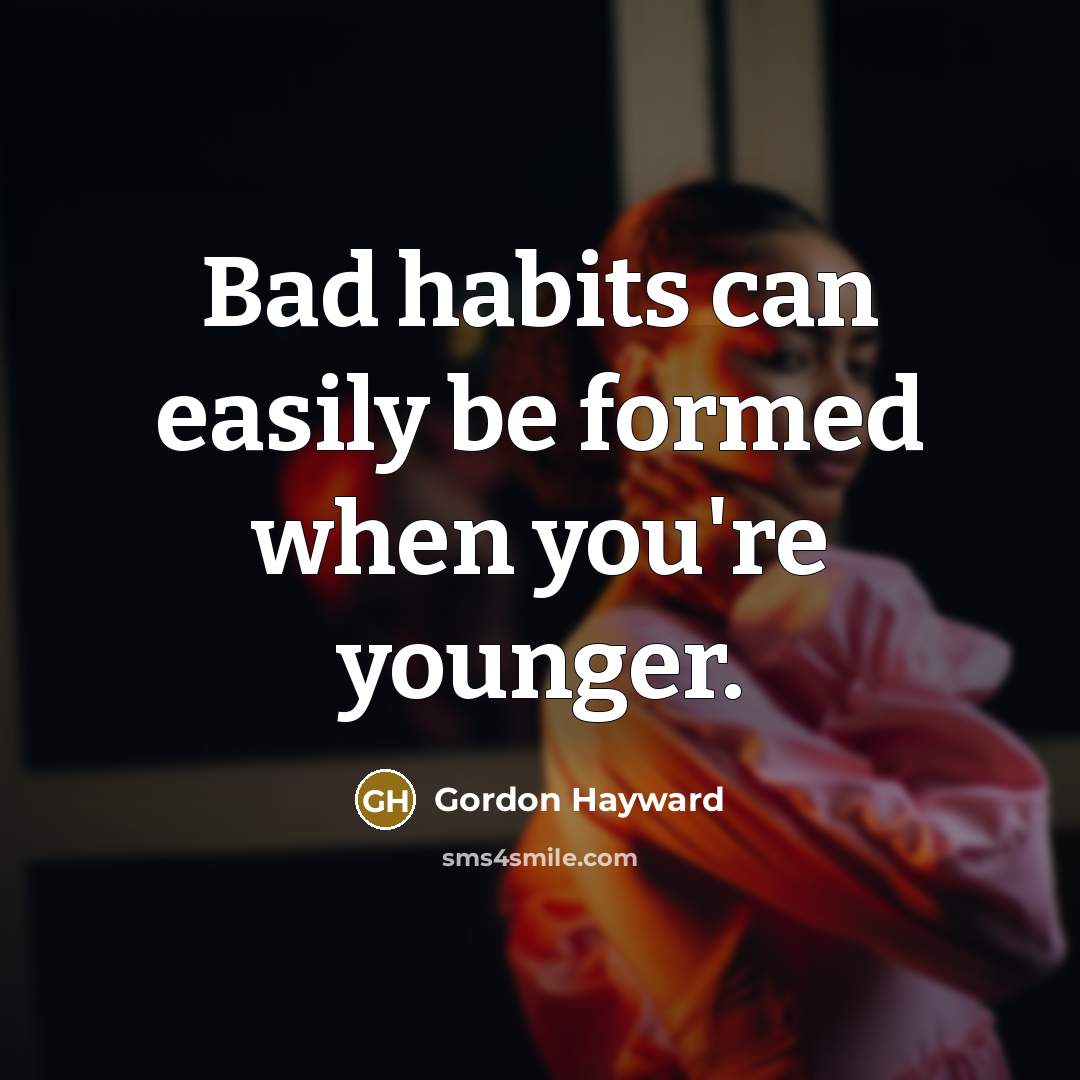 “Bad habits can easily be formed when you're younger.…” quote by Gordon Hayward