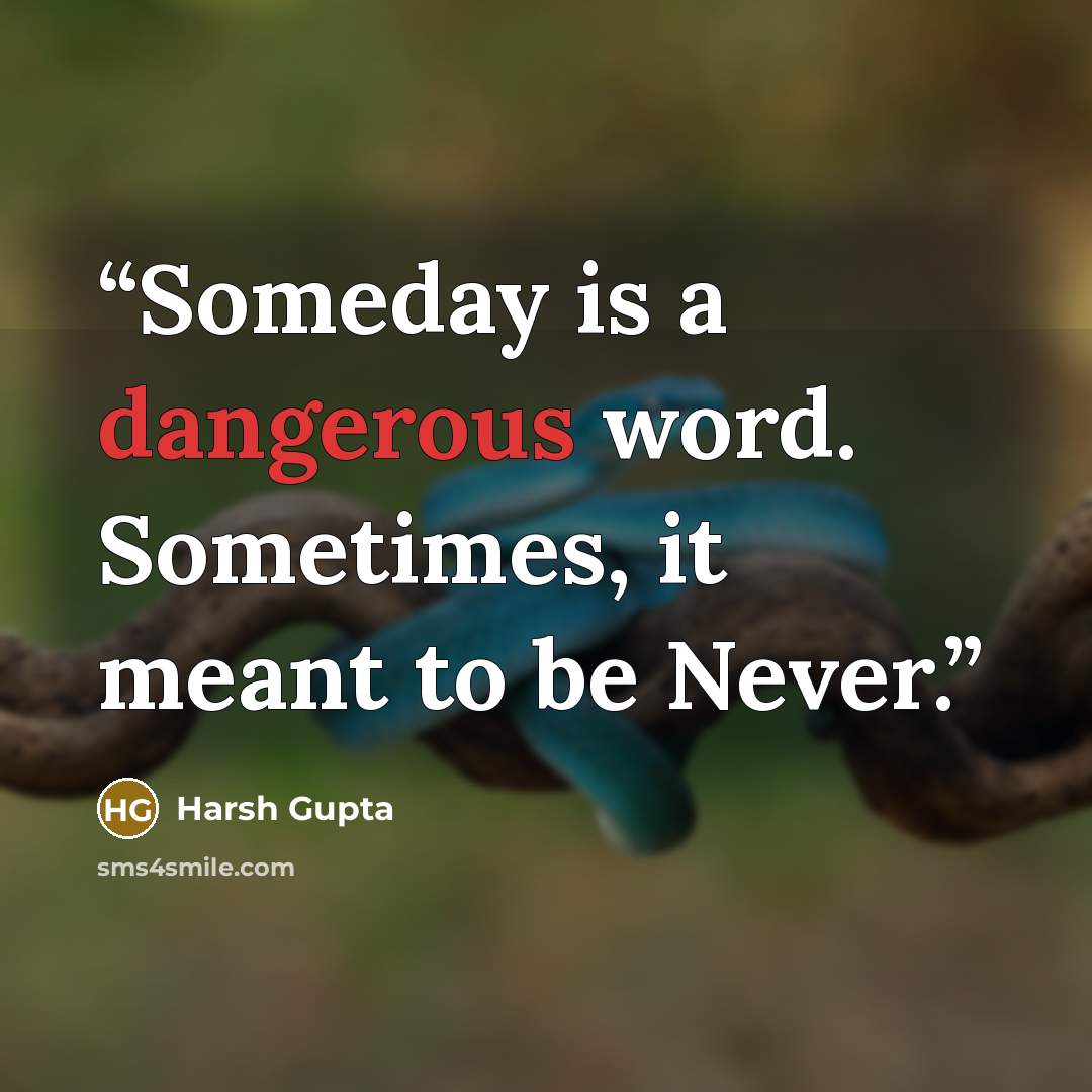 “Someday is a dangerous word. Sometimes, it meant to be Never.” quote by Harsh Gupta