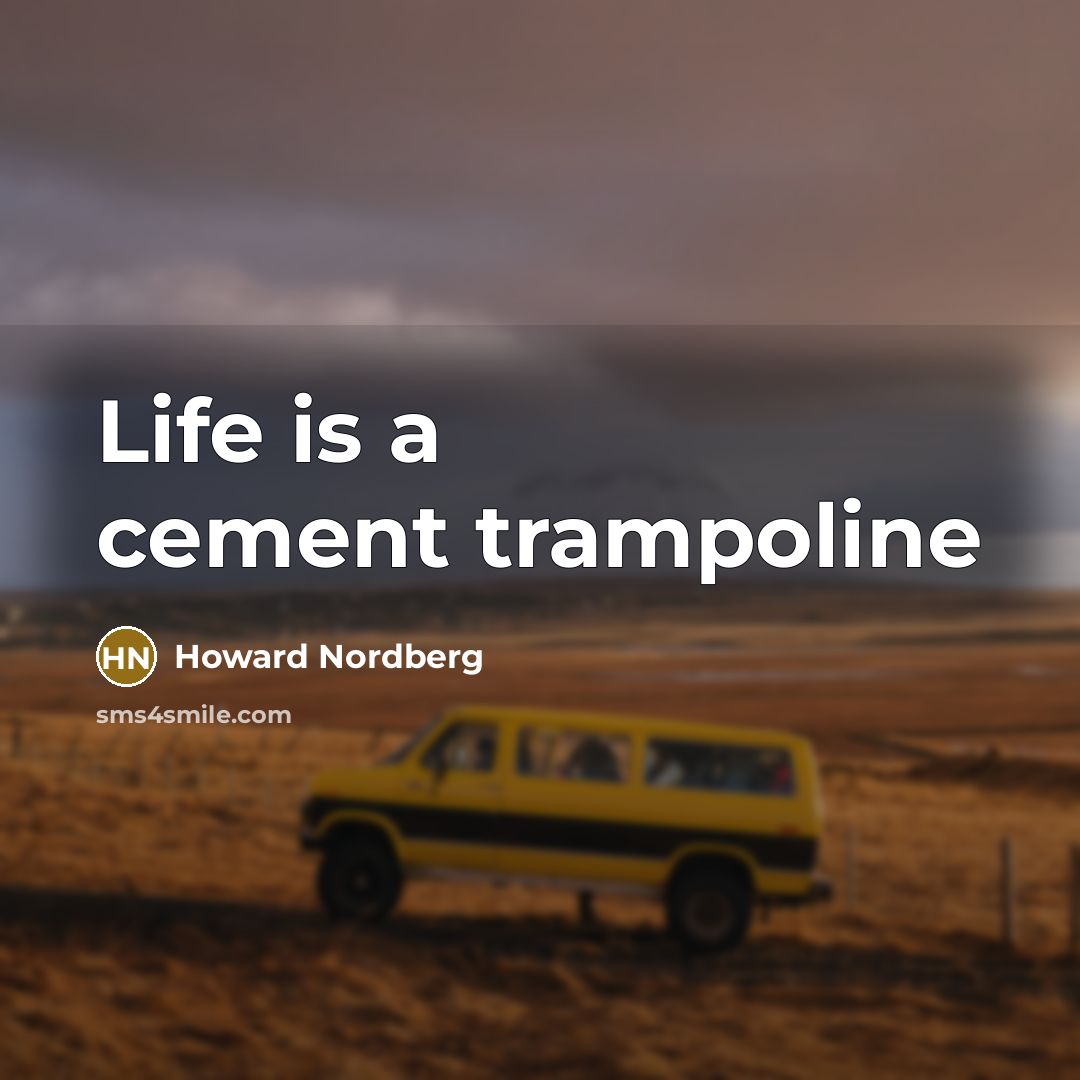 “Life is a cement trampoline” quote by Howard Nordberg
