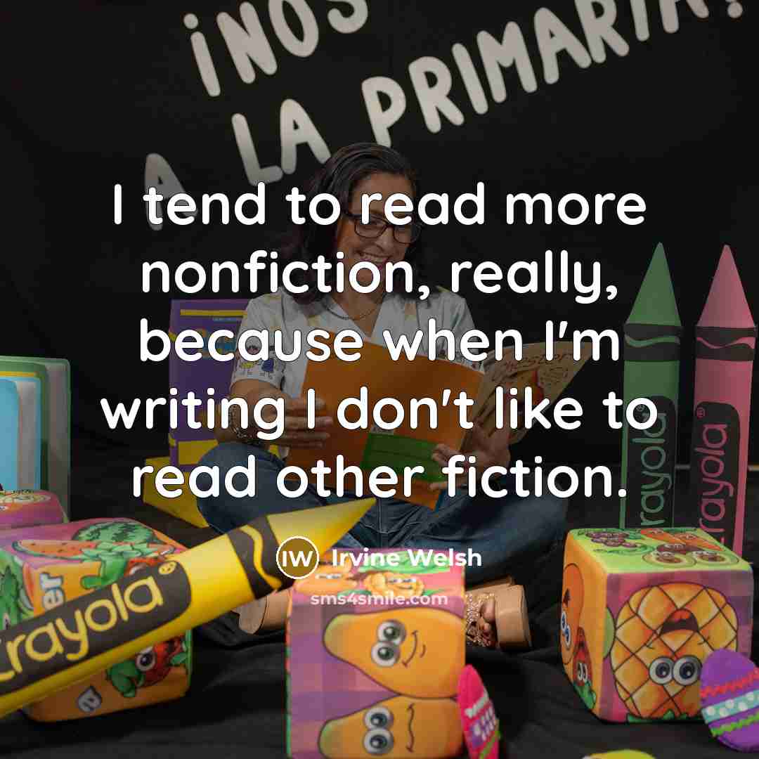 “I tend to read more nonfiction, really, because when I'm…” quote by Irvine Welsh