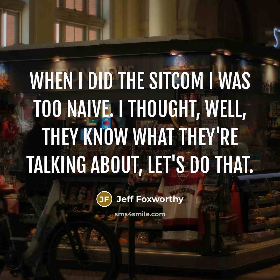 “When I did the sitcom I was too naive. I…” quote by Jeff Foxworthy