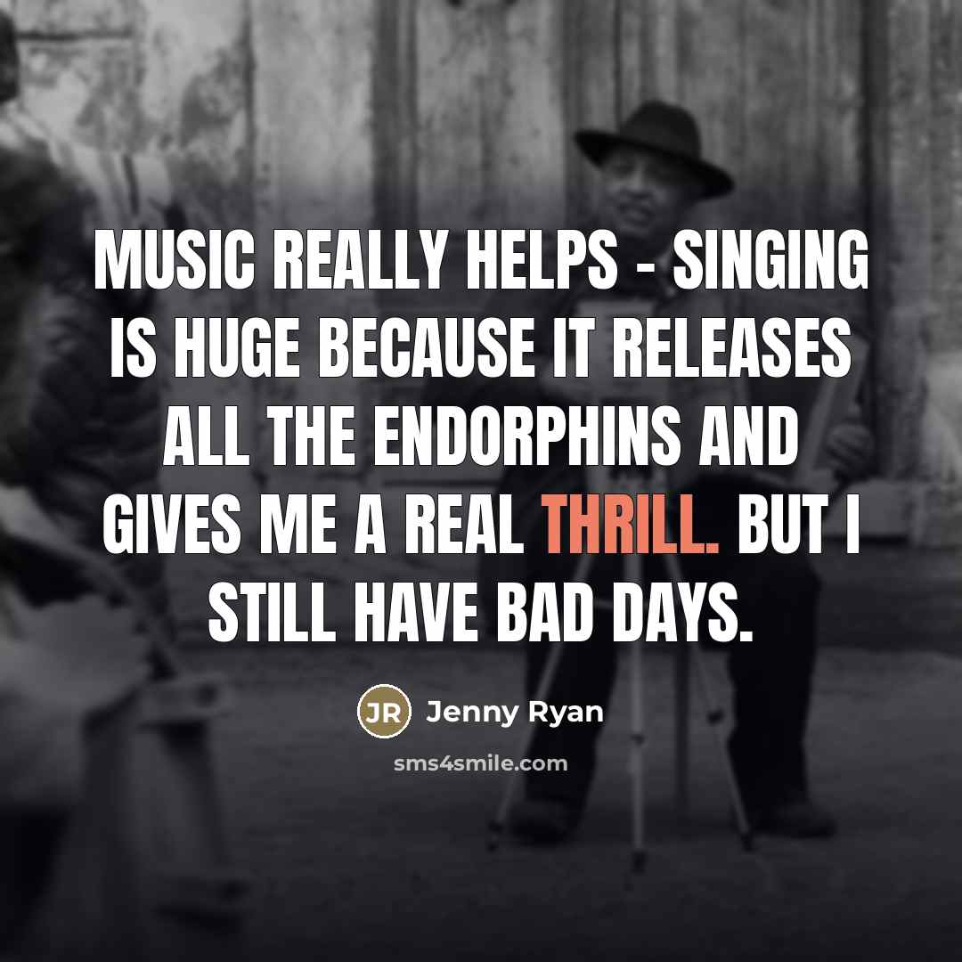 “Music really helps - singing is huge because it releases…” quote by Jenny Ryan