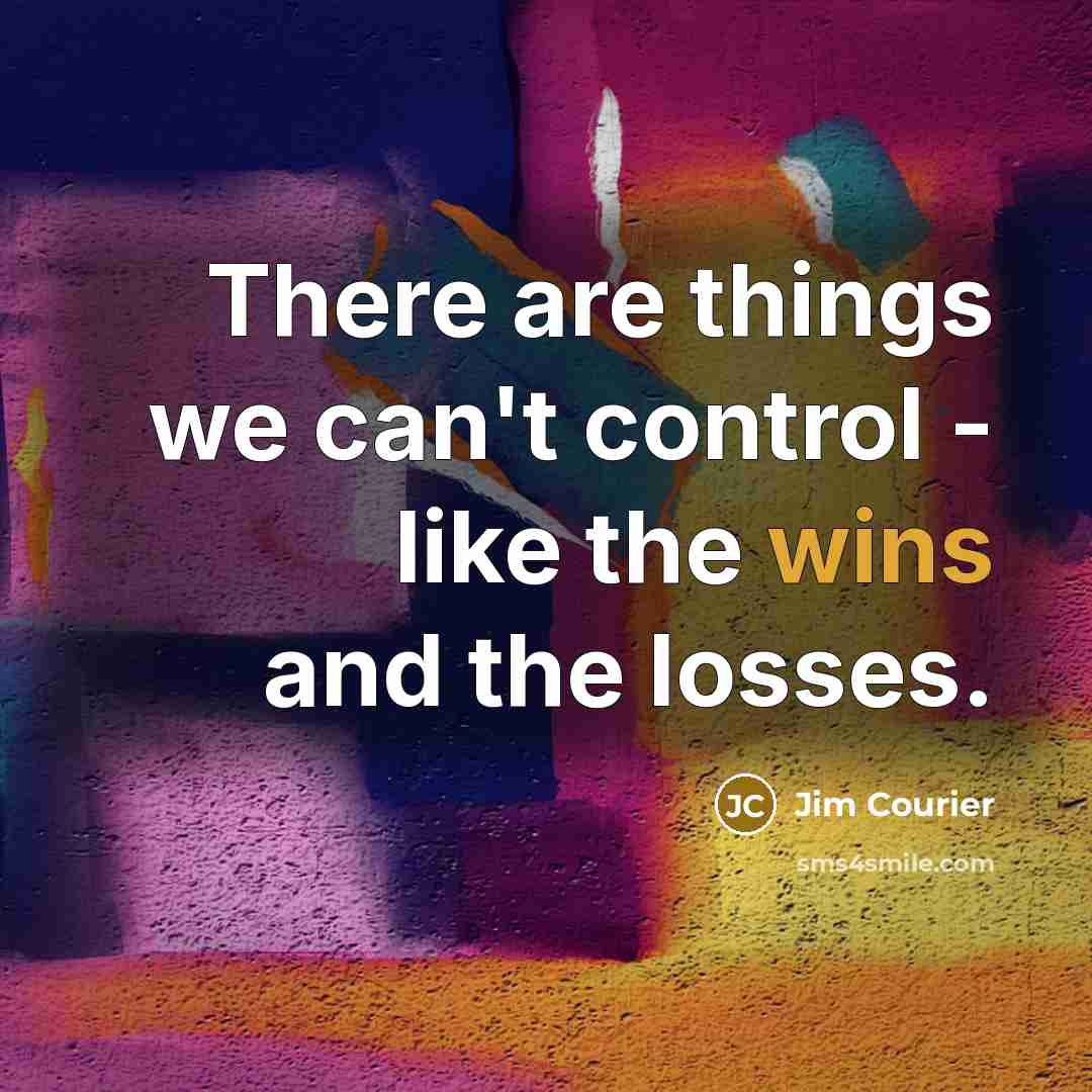 “There are things we can't control - like the wins and the losses.” quote by Jim Courier
