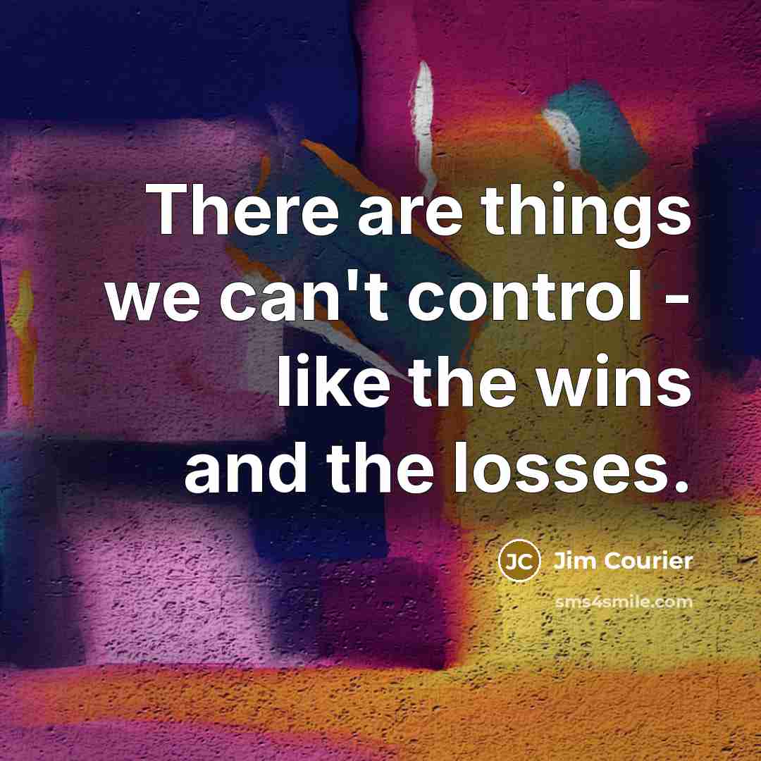 “There are things we can't control - like the wins…” quote by Jim Courier