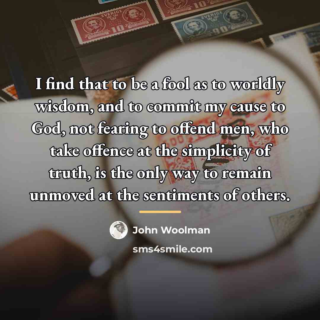 “I find that to be a fool as to worldly…” quote by John Woolman