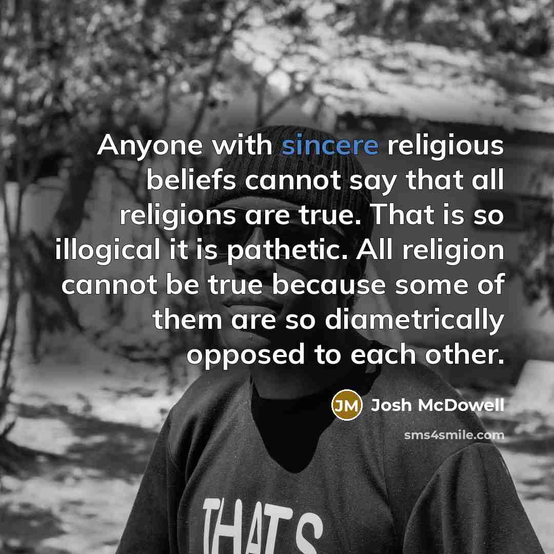 “Anyone with sincere religious beliefs cannot say that all religions…” quote by Josh McDowell