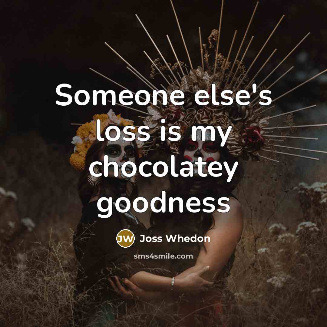 “Someone else's loss is my chocolatey goodness…” quote by Joss Whedon