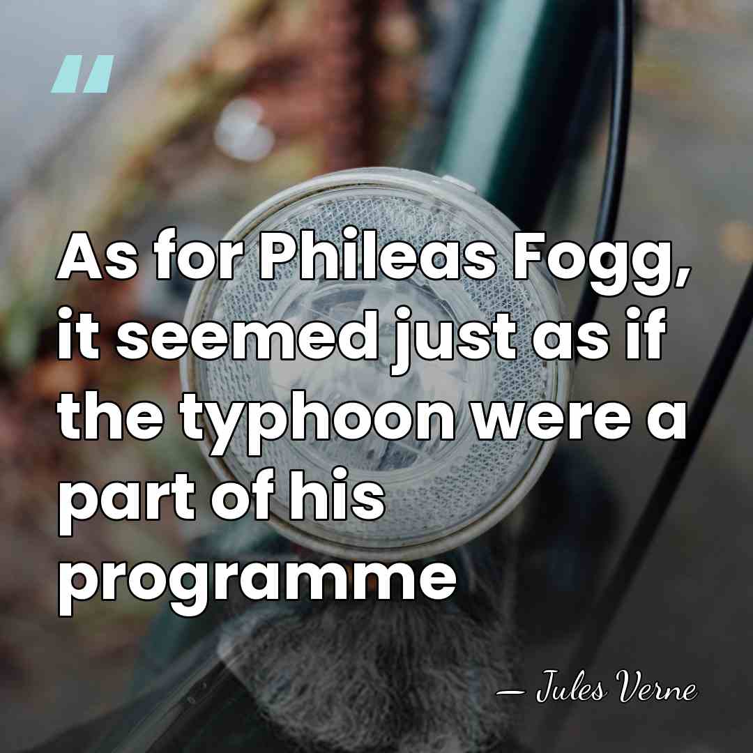 As for Phileas Fogg, it seemed just as if the typhoon were&hellip; - Jules Verne