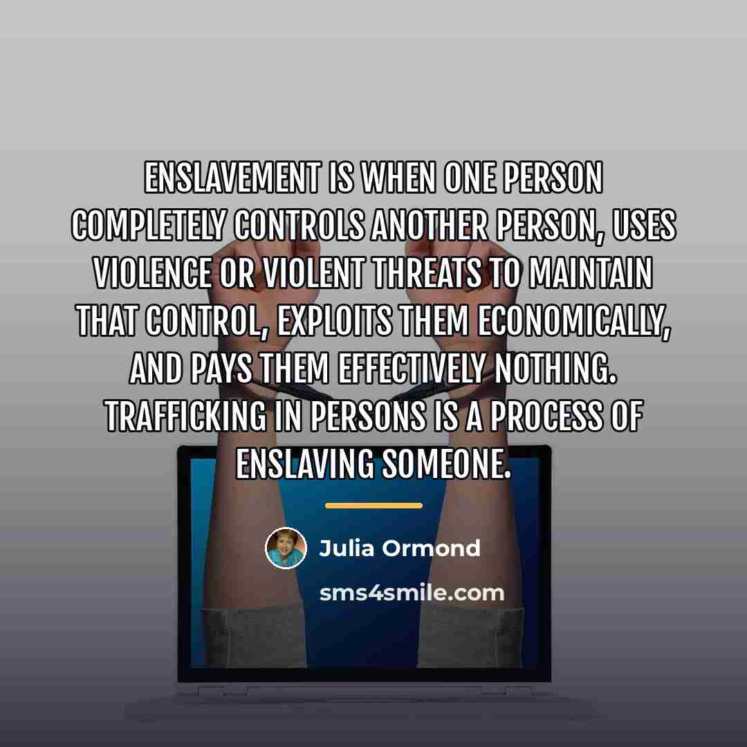“Enslavement is when one person completely controls another person, uses…” quote by Julia Ormond